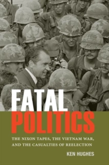 Fatal Politics : The Nixon Tapes, the Vietnam War, and the Casualties of Reelection, Hardback Book Fatal Politics : The Nixon Tapes, the Vietnam War, and the Casualties of Reelection, Hardback Book