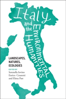 Italy and the Environmental Humanities : Landscapes, Natures, Ecologies, Paperback / softback Book Italy and the Environmental Humanities : Landscapes, Natures, Ecologies, Paperback / softback Book
