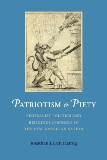 Patriotism and Piety : Federalist Politics and Religious Struggle in the New American Nation, Paperback / softback Book Patriotism and Piety : Federalist Politics and Religious Struggle in the New American Nation, Paperback / softback Book