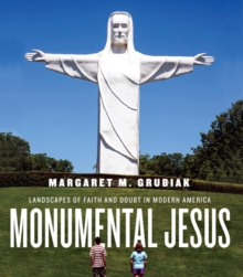 Monumental Jesus : Landscapes of Faith and Doubt in Modern America