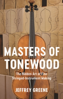 Masters of Tonewood : The Hidden Art of Fine Stringed-Instrument Making