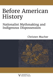 Before American History : Nationalist Mythmaking and Indigenous Dispossession