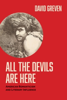 All the Devils Are Here : American Romanticism and Literary Influence