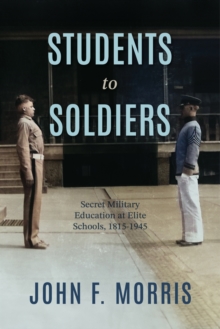 Students to Soldiers : Secret Military Education at Elite Schools, 1815-1945