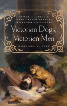 Victorian Dogs, Victorian Men : Affect and Animals in Nineteenth-Century Literature and Culture