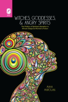 Witches, Goddesses, and Angry Spirits : The Politics of Spiritual Liberation in African Diaspora Women's Fiction