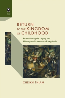 Return to the Kingdom of Childhood : Re-envisioning the Legacy and Philosophical Relevance of Negritude