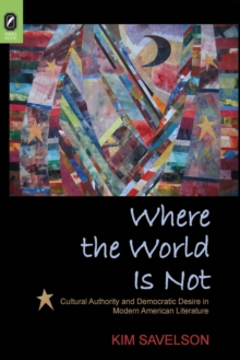 Where the World Is Not : Cultural Authority and Democratic Desire in Modern American Literature