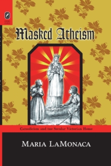 Masked Atheism : Catholicism and the Secular Victorian Home