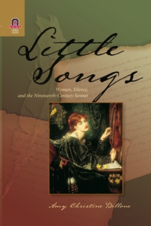 LITTLE SONGS : WOMEN, SILENCE, AND THE NINETEENTH-CENTURY SONNET