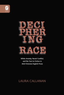 DECIPHERING RACE : WHITE ANXIETY, RACIAL CONFLICT, & THE TURN TO FICTION IN MID-VICTORIAN ENGLISH PROSE