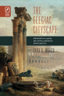 ELEGIAC CITYSCAPE : PROPERTIUS & THE MEANING OF ROMAN MONUMENTS