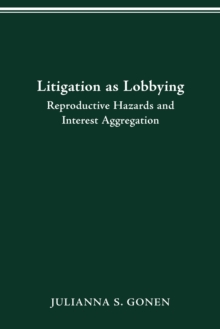 LITIGATION AS LOBBYING : REPRODUCTIVE HAZARDS & INTEREST AGGREGATION