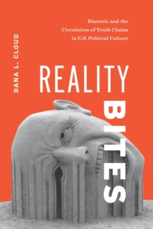 Reality Bites : Rhetoric and the Circulation of Truth Claims in U.S. Political Culture