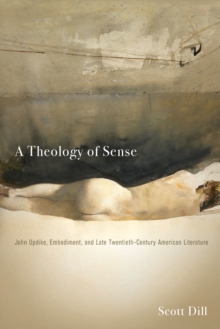 A Theology of Sense : John Updike, Embodiment, and Late Twentieth-Century American Literature