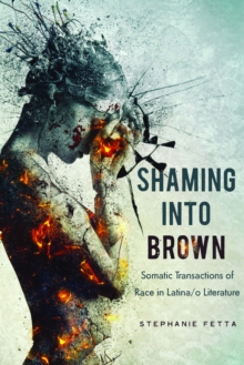 Shaming into Brown : Somatic Transactions of Race in Latina/o Literature