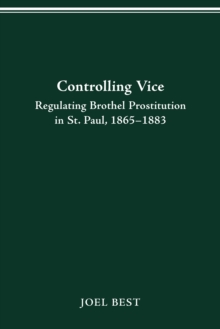 CONTROLLING VICE : REGULATING BROTHEL PROSTITUTION IN ST. PAUL, 1865-1883