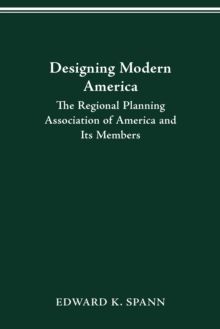 DESIGNING MODERN AMERICA : THE REGIONAL PLANNING ASSOCIATION OF AMERICA AND ITS MEMBERS