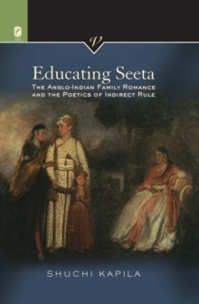 Educating Seeta : The Anglo-Indian Family Romance and the Poetics of Indirect Rule