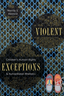 Violent Exceptions : Children's Human Rights and Humanitarian Rhetorics