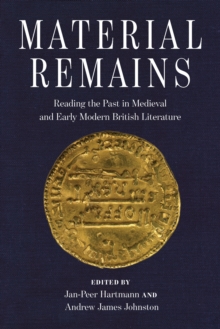 Material Remains : Reading the Past in Medieval and Early Modern British Literature