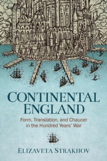 Continental England : Form, Translation, and Chaucer in the Hundred Years' War