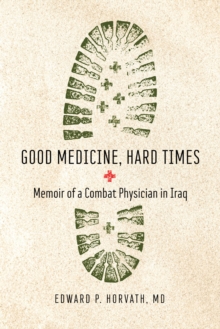 Good Medicine, Hard Times : Memoir of a Combat Physician in Iraq