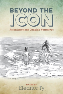 Beyond the Icon : Asian American Graphic Narratives