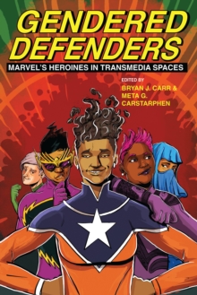 Gendered Defenders : Marvel's Heroines in Transmedia Spaces