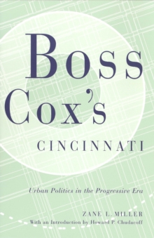 BOSS COX'S CINCINNATI : URBAN POLITICS IN THE PROGRESSIVE ERA WITH AN INTRODUCTION BY HOWARD P CHUDACOFF