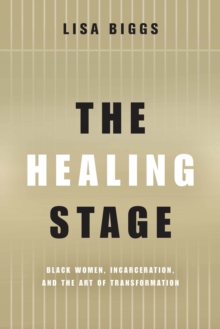 The Healing Stage : Black Women, Incarceration, and the Art of Transformation