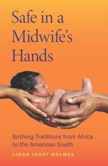 Safe in a Midwife's Hands : Birthing Traditions from Africa to the American South