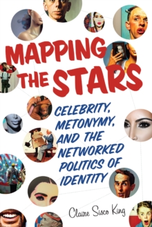 Mapping the Stars : Celebrity, Metonymy, and the Networked Politics of Identity