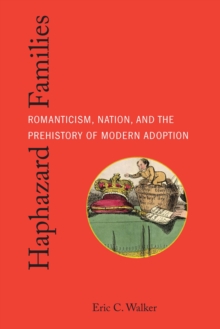 Haphazard Families : Romanticism, Nation, and the Prehistory of Modern Adoption