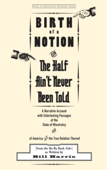 Birth of a Notion; Or, The Half Ain't Never Been Told : A Narrative Account with Entertaining Passages of the State of Minstrelsy & of America & the True Relation Thereof