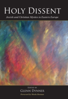 Holy Dissent : Jewish and Christian Mystics in Eastern Europe