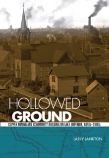 Hollowed Ground : Copper Mining and Community Building on Lake Superior, 1840s-1990s