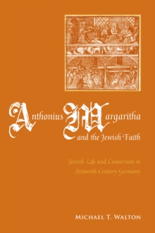 Anthonius Margaritha and the Jewish Faith : Jewish Life and Conversion in Sixteenth-Century Germany