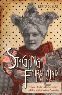 Staging Fairyland : Folklore, Children's Entertainment, and Nineteenth-Century Pantomime