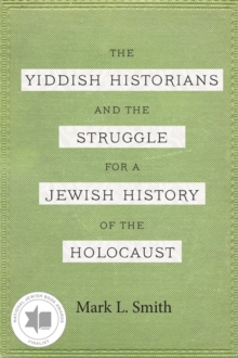 The Yiddish Historians and the Struggle for a Jewish History of the Holocaust
