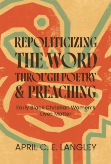 Repoliticizing the Word Through Poetry and Preaching : Early Black Christian Women's Lives Matter