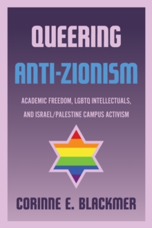 Queering Anti-Zionism : Academic Freedom, LGBTQ Intellectuals, and Israel/Palestine Campus Activism