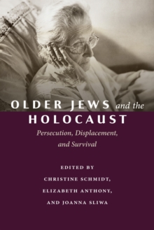 Older Jews and the Holocaust : Persecution, Displacement, and Survival