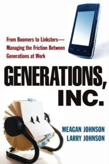 Generations, Inc. : From Boomers to Linksters--Managing the Friction Between Generations at Work, Paperback / softback Book Generations, Inc. : From Boomers to Linksters--Managing the Friction Between Generations at Work, Paperback / softback Book