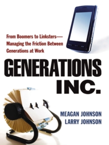 Generations, Inc. : From Boomers to Linksters--Managing the Friction Between Generations at Work