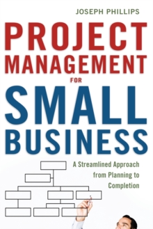 Project Management for Small Business : A Streamlined Approach from Planning to Completion, Paperback / softback Book Project Management for Small Business : A Streamlined Approach from Planning to Completion, Paperback / softback Book