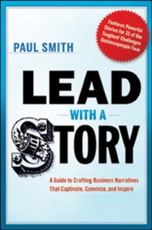 Lead with a Story: A Guide to Crafting Business Narratives that Captivate, Convince, and Inspire, Hardback Book Lead with a Story: A Guide to Crafting Business Narratives that Captivate, Convince, and Inspire, Hardback Book