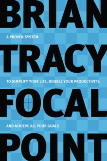 Focal Point : A Proven System to Simplify Your Life, Double Your Productivity, and Achieve All Your Goals