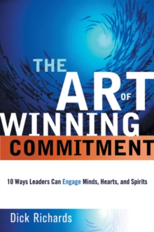 The Art of Winning Commitment : 10 Ways Leaders Can Engage Minds, Hearts, and Spirits