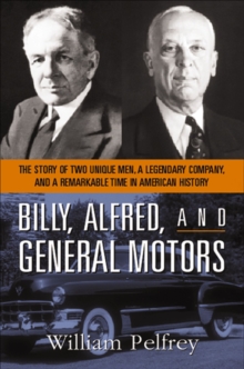 Billy, Alfred, and General Motors : The Story of Two Unique Men, a Legendary Company, and a Remarkable Time in American History